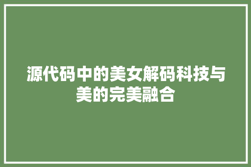 源代码中的美女解码科技与美的完美融合  第1张