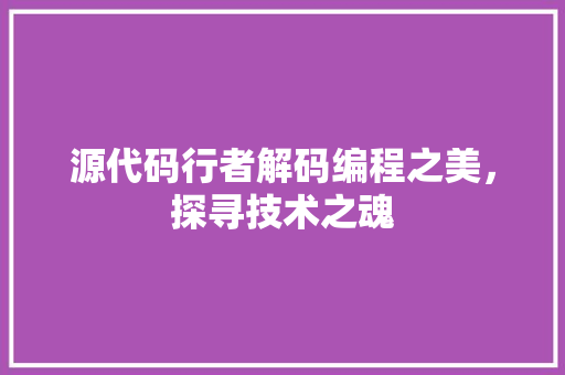 源代码行者解码编程之美，探寻技术之魂