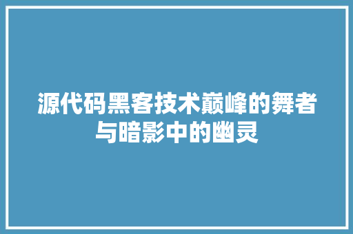 源代码黑客技术巅峰的舞者与暗影中的幽灵