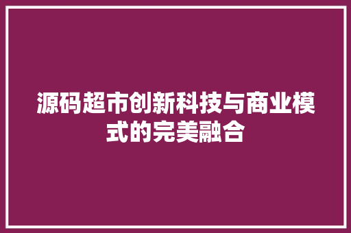 源码超市创新科技与商业模式的完美融合
