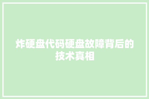 炸硬盘代码硬盘故障背后的技术真相