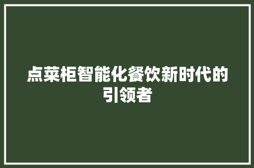点菜柜智能化餐饮新时代的引领者