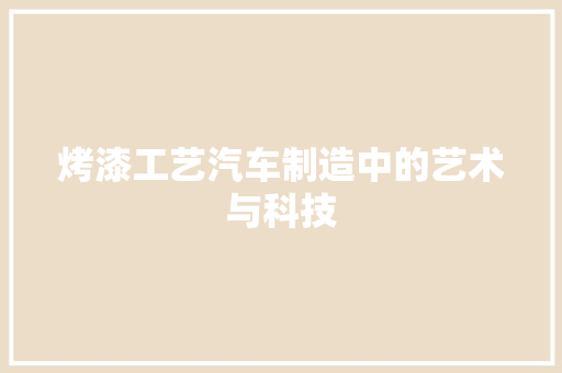 烤漆工艺汽车制造中的艺术与科技
