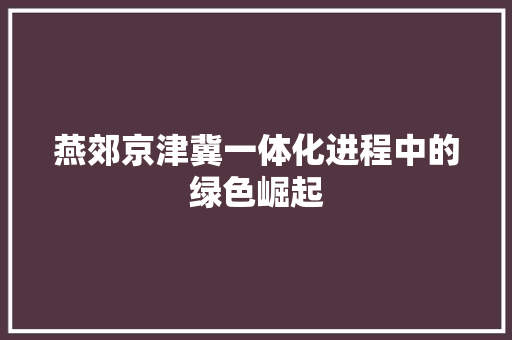 燕郊京津冀一体化进程中的绿色崛起