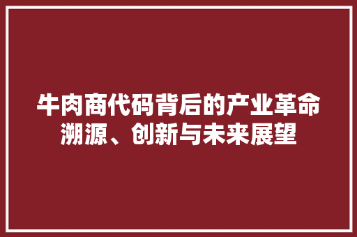 牛肉商代码背后的产业革命溯源、创新与未来展望