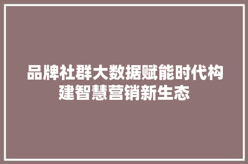 品牌社群大数据赋能时代构建智慧营销新生态