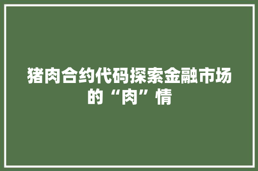 猪肉合约代码探索金融市场的“肉”情