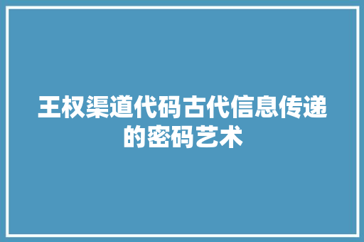 王权渠道代码古代信息传递的密码艺术
