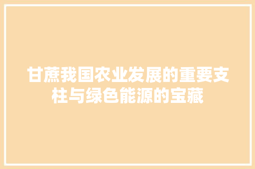 甘蔗我国农业发展的重要支柱与绿色能源的宝藏