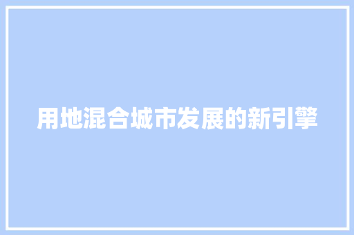 用地混合城市发展的新引擎  第1张