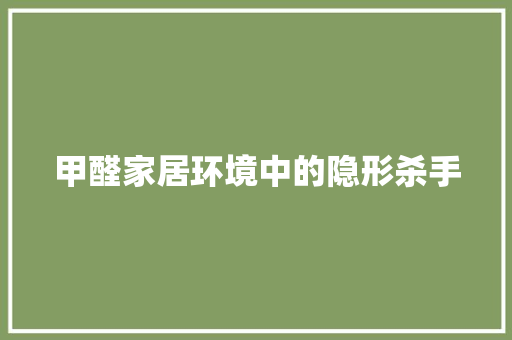 甲醛家居环境中的隐形杀手