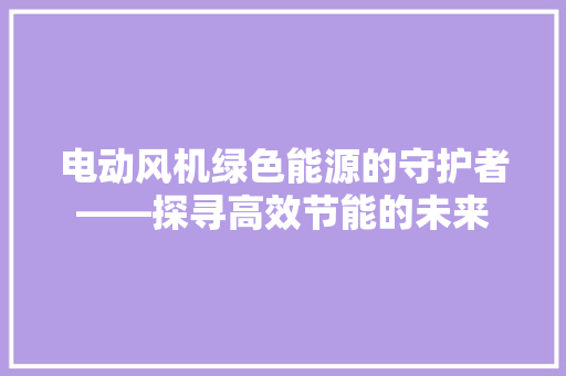 电动风机绿色能源的守护者——探寻高效节能的未来