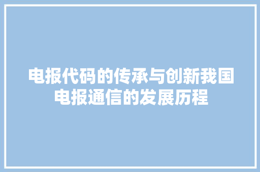 电报代码的传承与创新我国电报通信的发展历程
