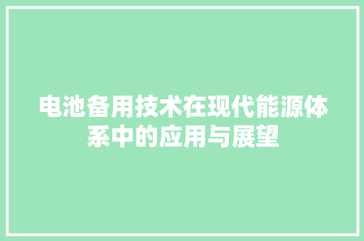电池备用技术在现代能源体系中的应用与展望