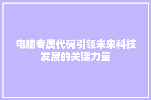 电脑专属代码引领未来科技发展的关键力量