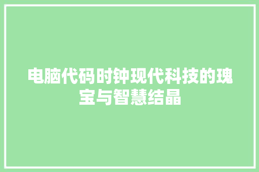 电脑代码时钟现代科技的瑰宝与智慧结晶  第1张
