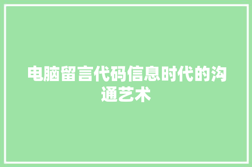 电脑留言代码信息时代的沟通艺术