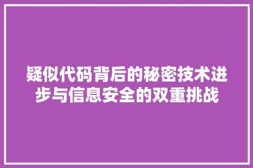 疑似代码背后的秘密技术进步与信息安全的双重挑战