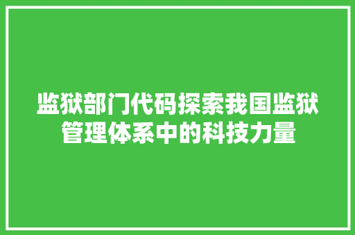 监狱部门代码探索我国监狱管理体系中的科技力量