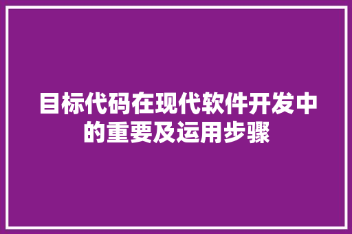 目标代码在现代软件开发中的重要及运用步骤