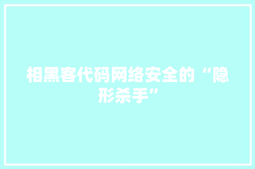 相黑客代码网络安全的“隐形杀手”