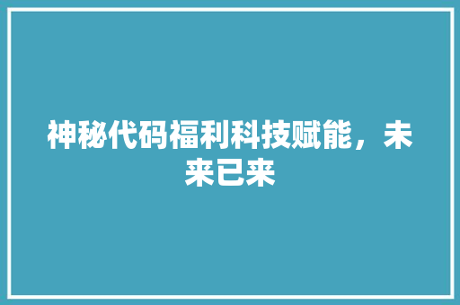 神秘代码福利科技赋能，未来已来