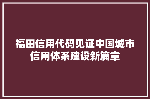 福田信用代码见证中国城市信用体系建设新篇章