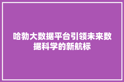 哈勃大数据平台引领未来数据科学的新航标