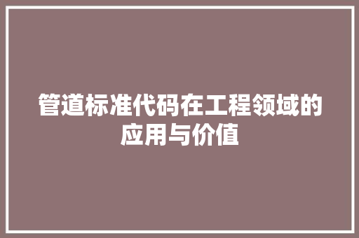 管道标准代码在工程领域的应用与价值