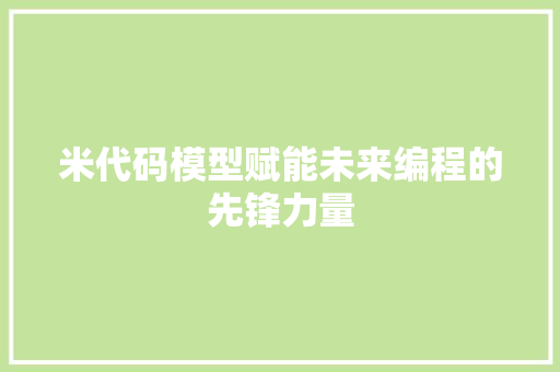 米代码模型赋能未来编程的先锋力量