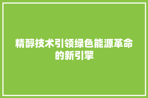 精醇技术引领绿色能源革命的新引擎