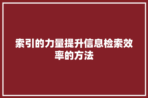 索引的力量提升信息检索效率的方法
