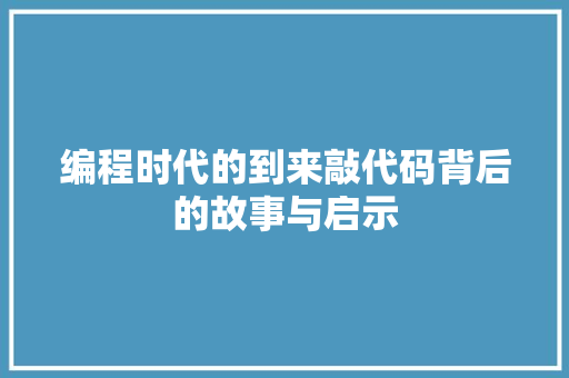 编程时代的到来敲代码背后的故事与启示