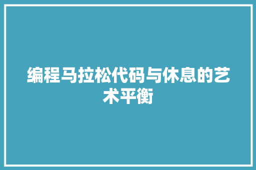 编程马拉松代码与休息的艺术平衡