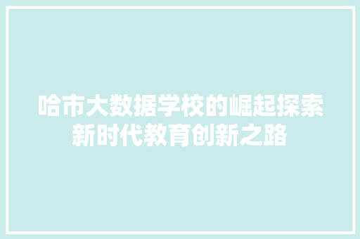 哈市大数据学校的崛起探索新时代教育创新之路  第1张