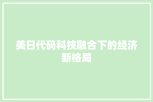 美日代码科技融合下的经济新格局