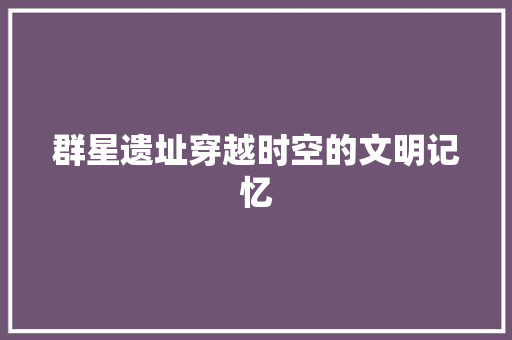 群星遗址穿越时空的文明记忆