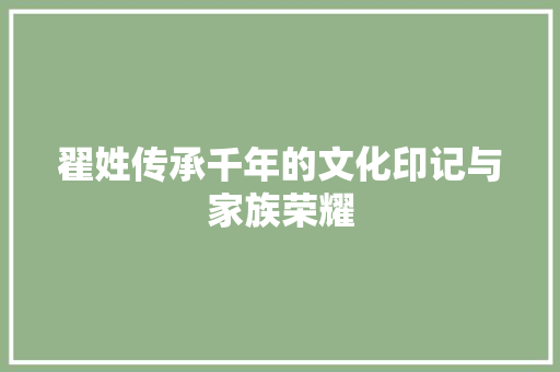 翟姓传承千年的文化印记与家族荣耀