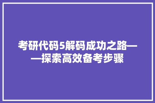 考研代码5解码成功之路——探索高效备考步骤