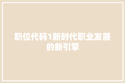 职位代码1新时代职业发展的新引擎