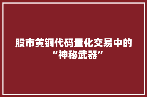 股市黄铜代码量化交易中的“神秘武器”