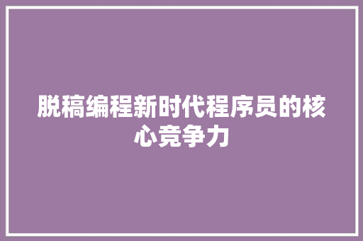脱稿编程新时代程序员的核心竞争力  第1张