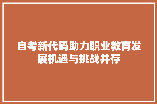 自考新代码助力职业教育发展机遇与挑战并存