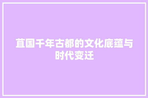 苴国千年古都的文化底蕴与时代变迁