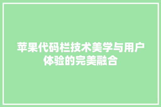 苹果代码栏技术美学与用户体验的完美融合