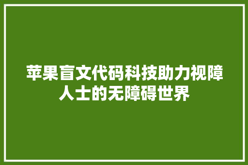 苹果盲文代码科技助力视障人士的无障碍世界