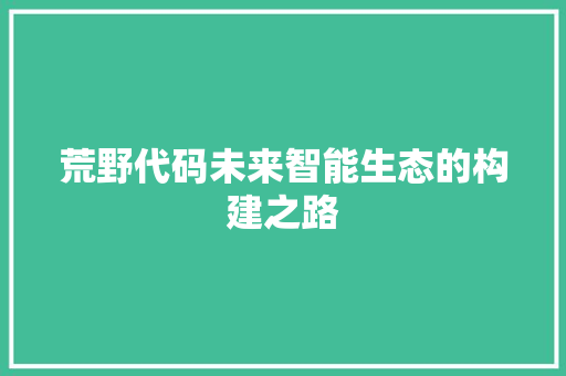 荒野代码未来智能生态的构建之路