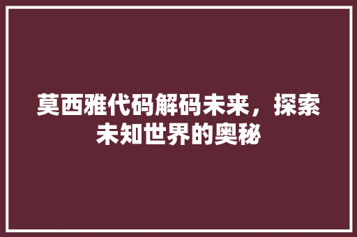 莫西雅代码解码未来，探索未知世界的奥秘