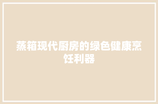 蒸箱现代厨房的绿色健康烹饪利器