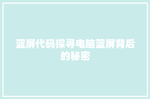 蓝屏代码探寻电脑蓝屏背后的秘密